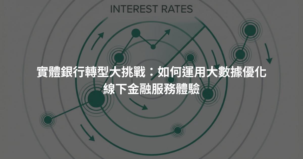 實體銀行轉型大挑戰：如何運用大數據優化線下金融服務體驗
