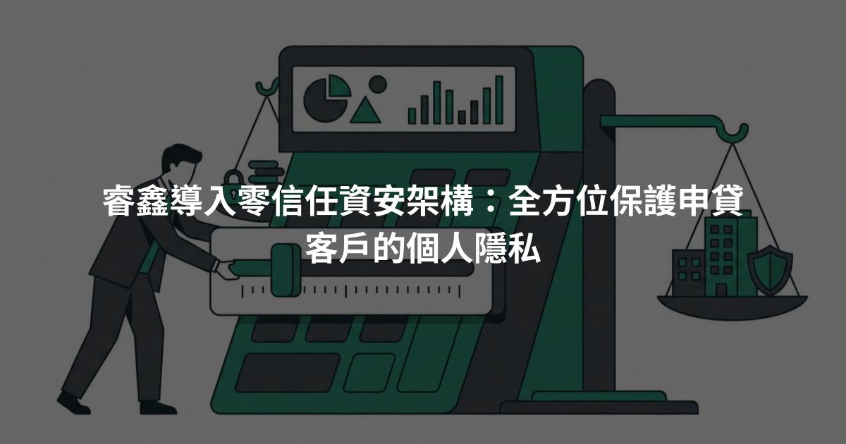 睿鑫導入零信任資安架構：全方位保護申貸客戶的個人隱私