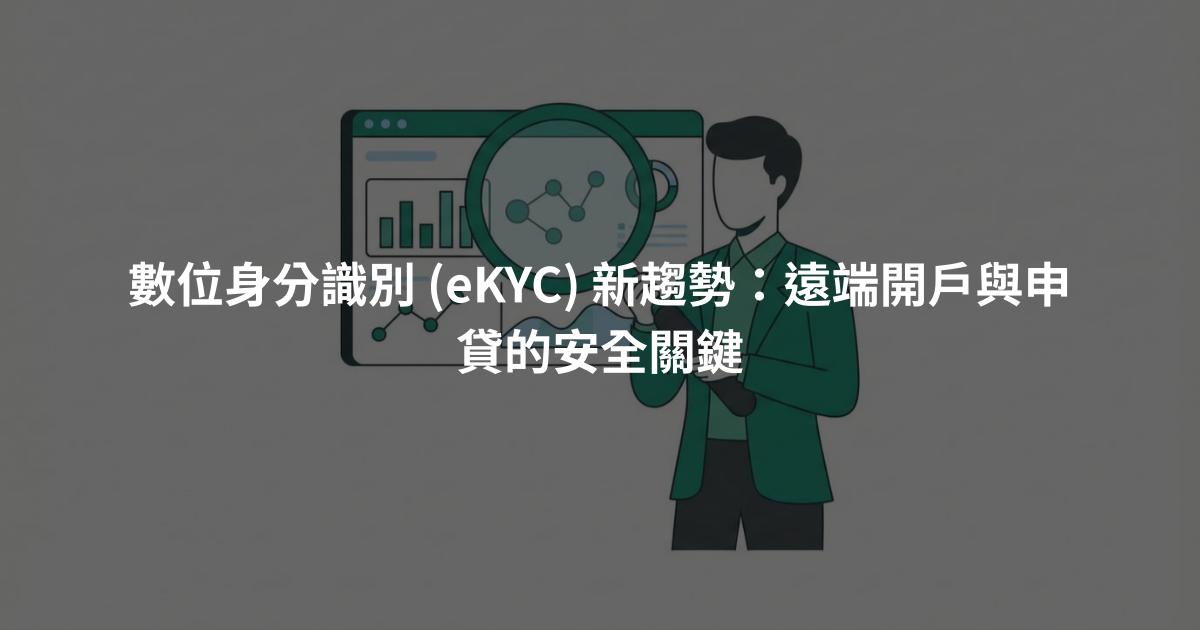 數位身分識別 (eKYC) 新趨勢：遠端開戶與申貸的安全關鍵