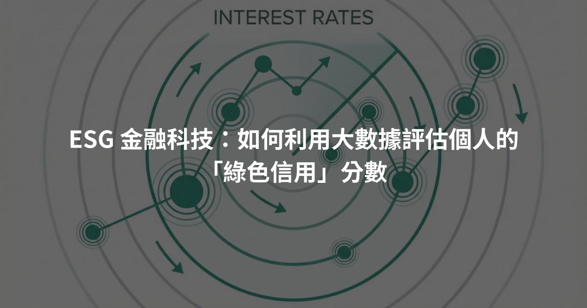 ESG 金融科技：如何利用大數據評估個人的「綠色信用」分數