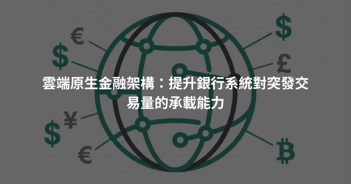 雲端原生金融架構：提升銀行系統對突發交易量的承載能力