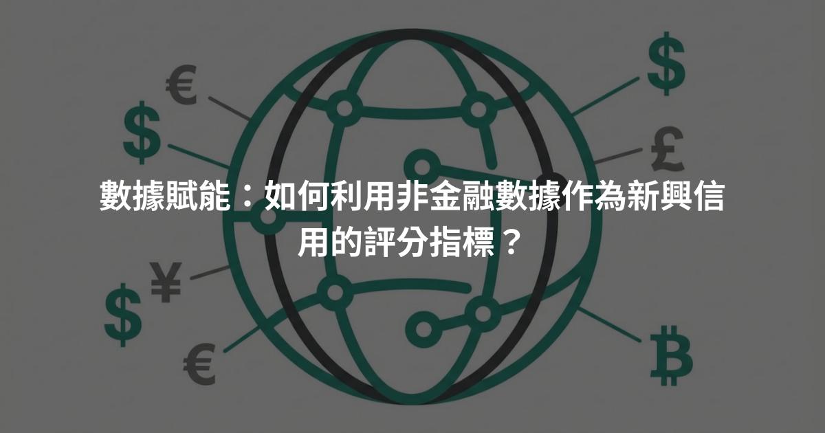 數據賦能：如何利用非金融數據作為新興信用的評分指標？