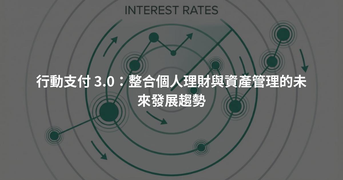 行動支付 3.0：整合個人理財與資產管理的未來發展趨勢