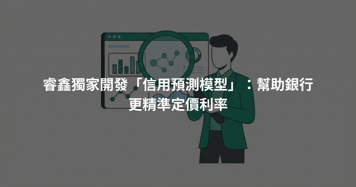 睿鑫獨家開發「信用預測模型」：幫助銀行更精準定價利率