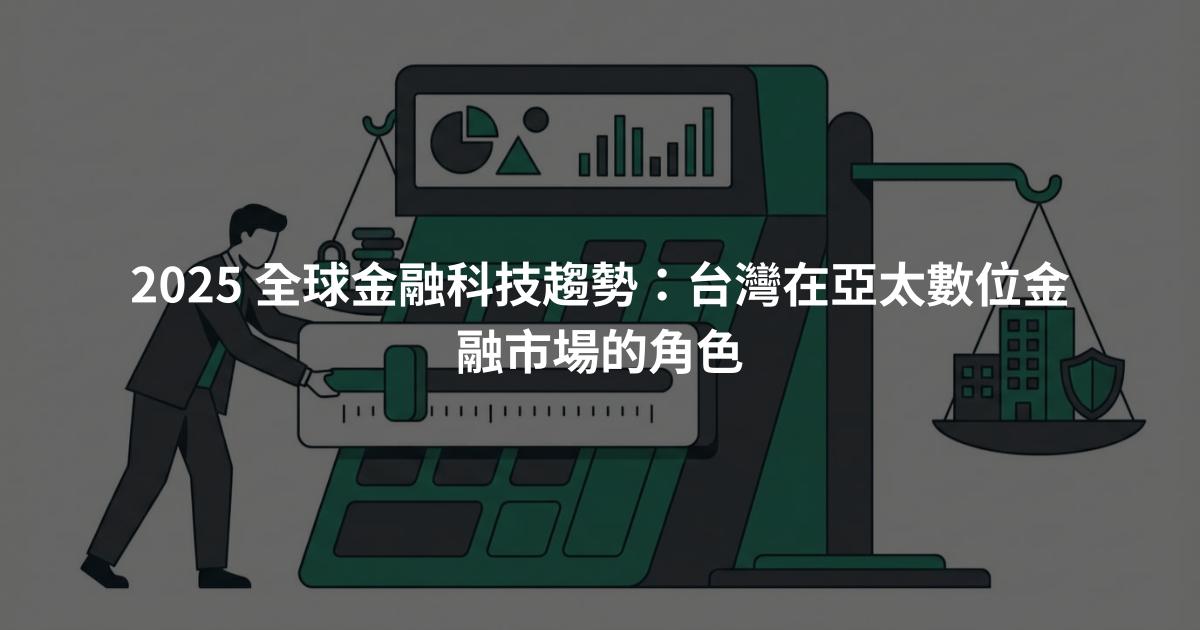 2025 全球金融科技趨勢：台灣在亞太數位金融市場的角色
