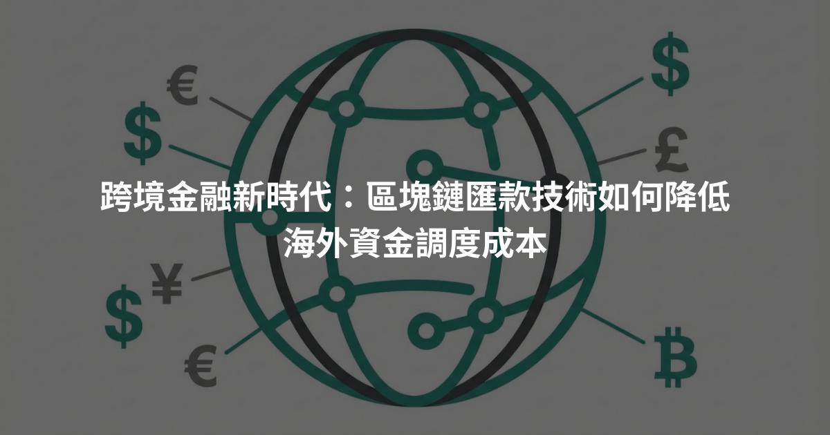 跨境金融新時代：區塊鏈匯款技術如何降低海外資金調度成本