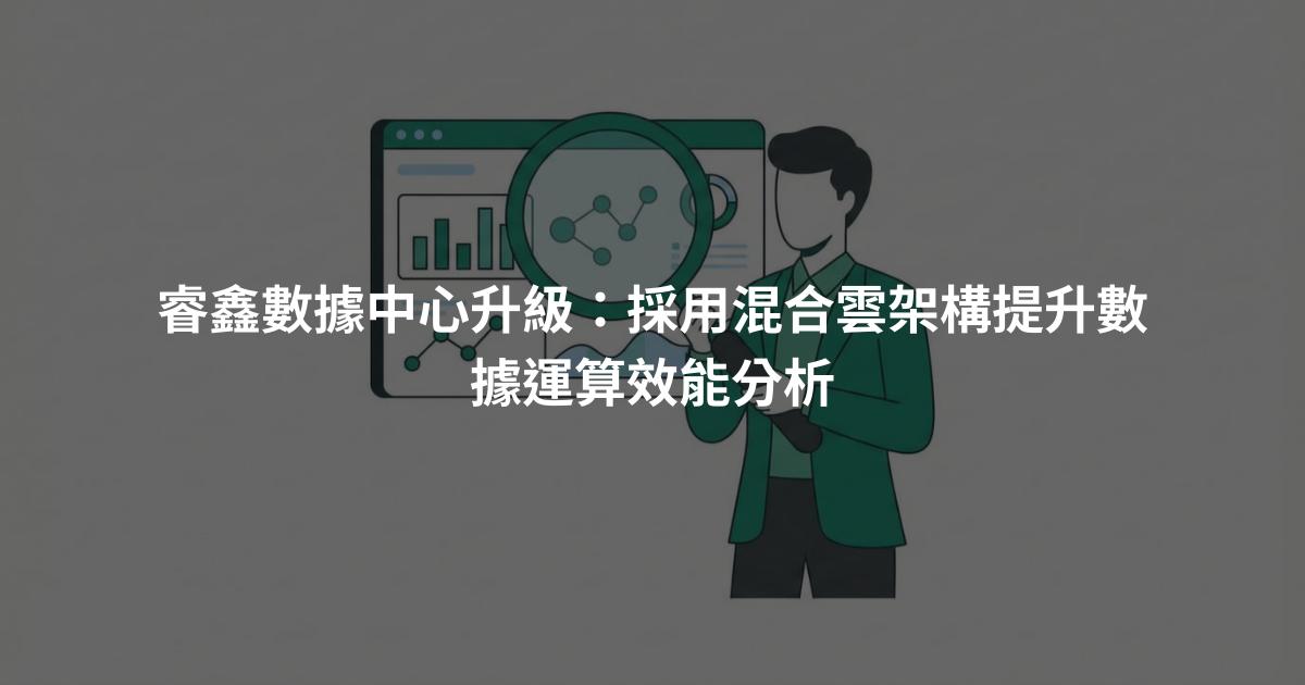 睿鑫數據中心升級：採用混合雲架構提升數據運算效能分析