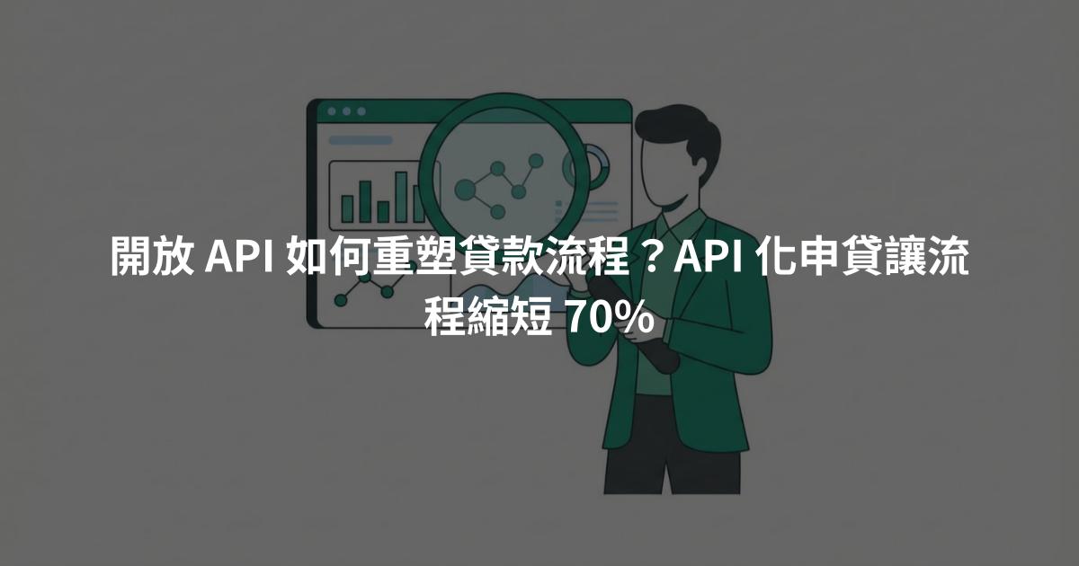 開放 API 如何重塑貸款流程？API 化申貸讓流程縮短 70%
