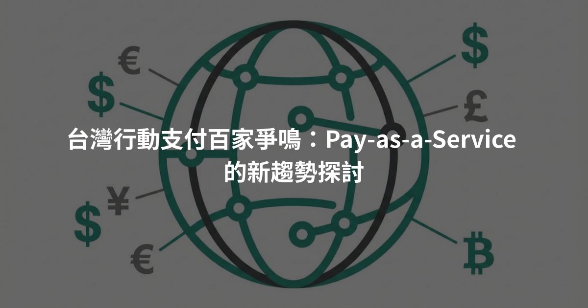 台灣行動支付百家爭鳴：Pay-as-a-Service 的新趨勢探討