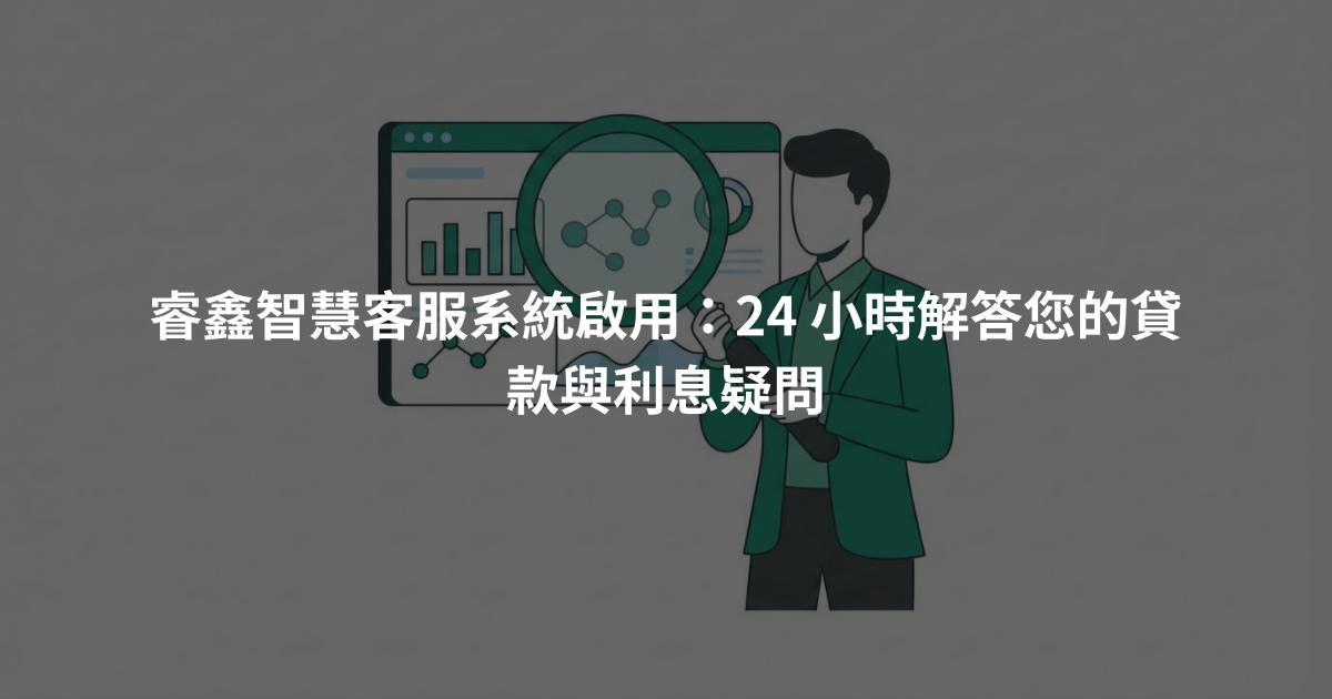 睿鑫智慧客服系統啟用：24 小時解答您的貸款與利息疑問