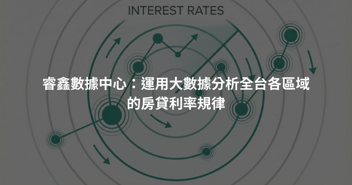 睿鑫數據中心：運用大數據分析全台各區域的房貸利率規律