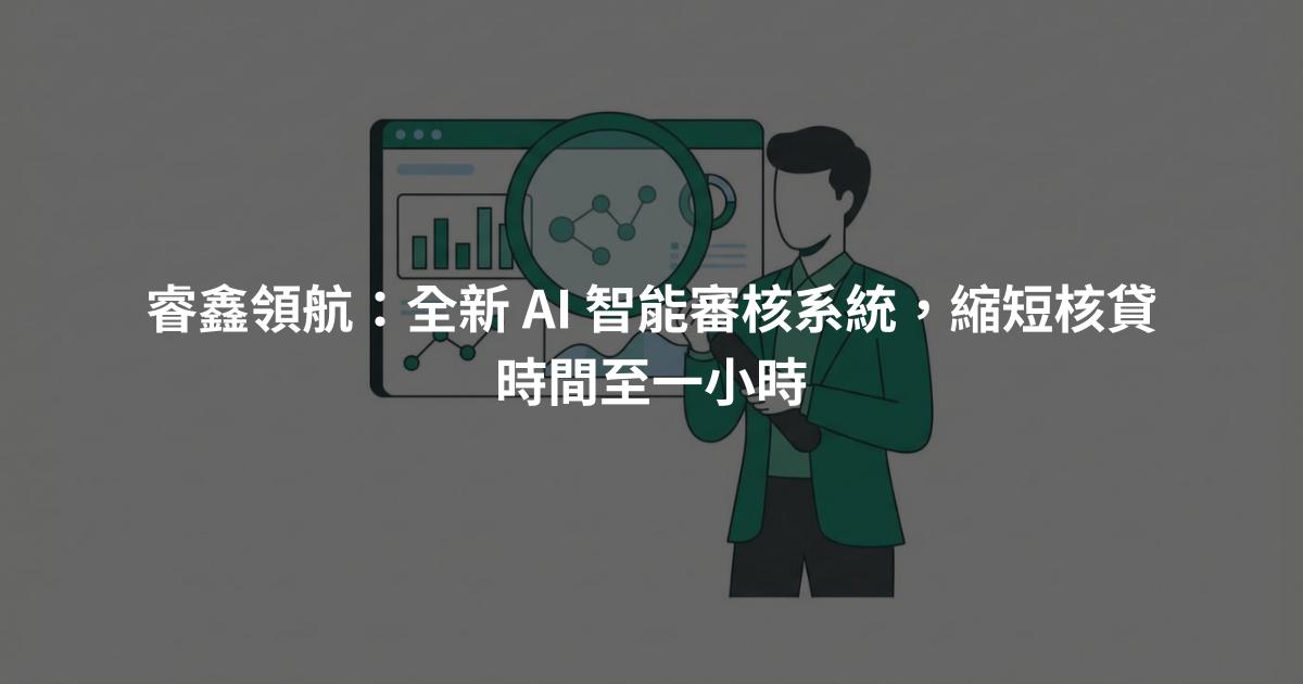睿鑫領航：全新 AI 智能審核系統，縮短核貸時間至一小時