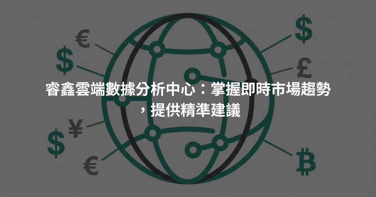 睿鑫雲端數據分析中心：掌握即時市場趨勢，提供精準建議